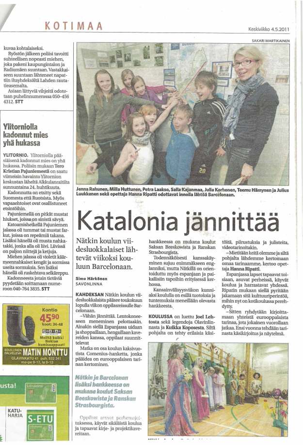 Segons el Google Translator... ;) Natkin Escuela de quinto grado dejando la escuela durante una semana Barcelona. Simo Härkönen SAVO NLINNA proyecto consiste en las escuelas Beeskow alemán y francés Estrasburgo. Probable interacción se ejecuta en su mayoría en Inglés, pero Nätkillä es orientoiduttu también en España y en el local prácticas en un club especial. obras, dibujos y carteles, Video historias chaqueta. - Vamos a ver quiénes somos y por lo vamos a contar su propia historia ", dice la maestra Director Hanna Ripatti. estudiantes de quinto grado OCHO l Natkin escuela puede ser alcanzado en mayo Al final del viaje los estudiantes semana a Barcelona. El internacionalismo en honor de la Semana La escuela es en los productos de visualización y sentimientos del curso proyecto. • En España, los niños se reúnen entre sí " que viven en familias que se la escuela y sus aficiones juntos. Ripatti de ahí que busca para compartir el patrimonio cultural, -Un poco nervioso. De embarque Ir miedo. Por lo menos allí, baño en España y shoppaillaan, salir amigos con los estudiantes que planean El viaje es parte de la escuela por dos años Proyecto Comenius, que La idea principal es la historia de un europeo Contar la historia .. Niffldn / 4 8orcelontin HonkkHsso IJIljbl es Sa cm muIuJlUllcouluf Beeskow y tir y los franceses SfrG $ bourglstt1. La escuela ha incluido Joel Lehtonen y las leyendas del Castillo de San Olaf y Kuikka Koposesta. Así que Sobre la base de una variedad de mano. . lo que hoy es kotikoulussaperehdytty. , entonces se toma para escribir Común Europeo historias, cada una de las cuales a su vez continuar. El año que viene es la historia escritura de guiones y el drama. A los estudiantes una rhemajoitu ~ ilustraciones pt ksessa, ir a la escuela en Holanda y conocer a los amigos carta y proyecto.